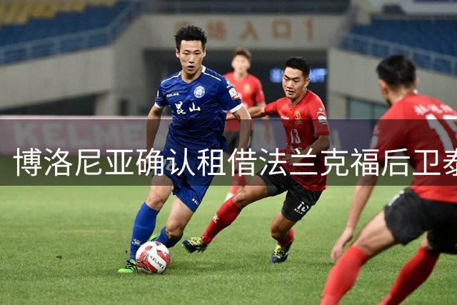 博洛尼亚确认租借法兰克福后卫泰特，买断条款曝光